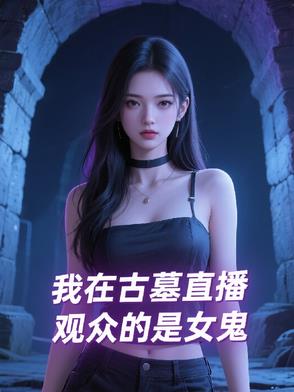 我在古墓直播，观众的是女鬼我在古墓直播，观众的是女鬼