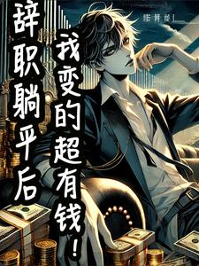 辞职躺平后，我变超有钱了辞职躺平后，我变超有钱了