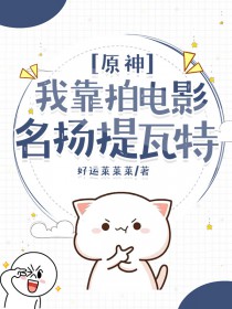[原神同人] 我靠拍电影名扬提瓦特[原神同人] 我靠拍电影名扬提瓦特