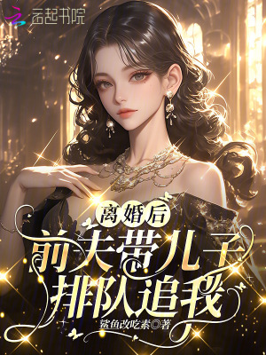 离婚后，前夫带儿子排队追我离婚后，前夫带儿子排队追我