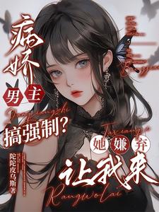 病娇男主搞强制？她嫌弃，让我来病娇男主搞强制？她嫌弃，让我来