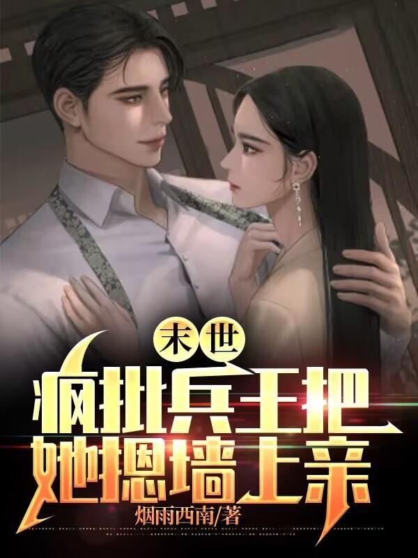 末世：疯批兵王把她摁墙上亲末世：疯批兵王把她摁墙上亲